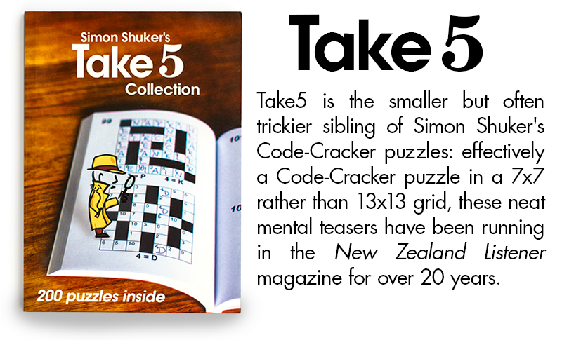 Take5 is the smaller but often trickier sibling of Simon Shuker's Code-Cracker puzzles: effectively a Code-Cracker puzzle in a 7x7 rather than 13x13 grid, these neat mental teasers have been running in the New Zealand Listener magazine for over 20 years.